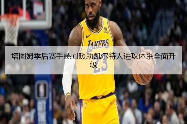 塔图姆季后赛手感回暖助凯尔特人进攻体系全面升级
