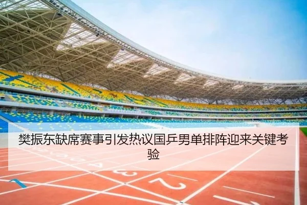 樊振东缺席赛事引发热议国乒男单排阵迎来关键考验