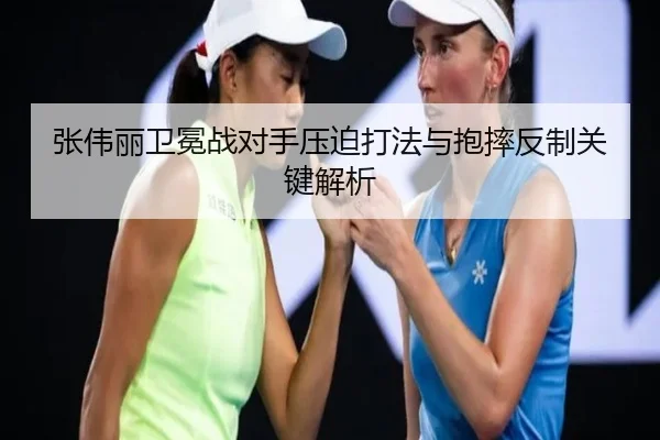 张伟丽卫冕战对手压迫打法与抱摔反制关键解析
