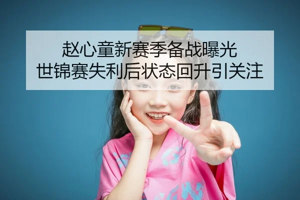 赵心童新赛季备战曝光 世锦赛失利后状态回升引关注