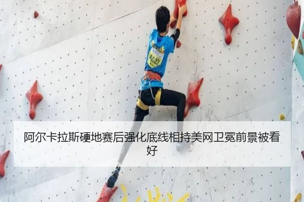 阿尔卡拉斯硬地赛后强化底线相持美网卫冕前景被看好