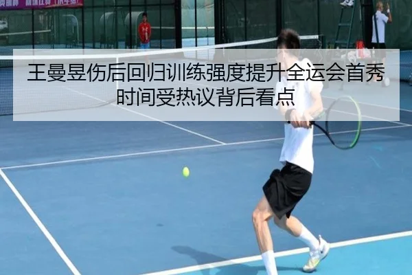 王曼昱伤后回归训练强度提升全运会首秀时间受热议背后看点